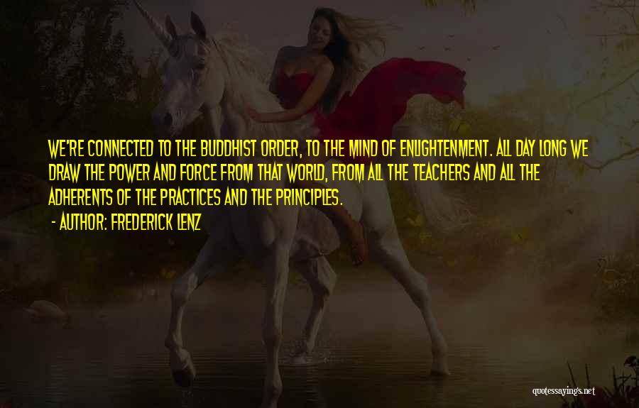 Frederick Lenz Quotes: We're Connected To The Buddhist Order, To The Mind Of Enlightenment. All Day Long We Draw The Power And Force