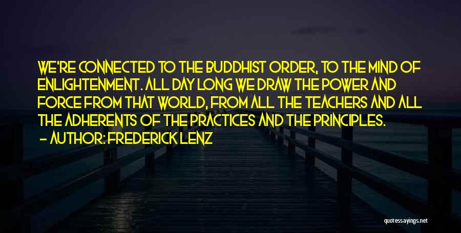 Frederick Lenz Quotes: We're Connected To The Buddhist Order, To The Mind Of Enlightenment. All Day Long We Draw The Power And Force