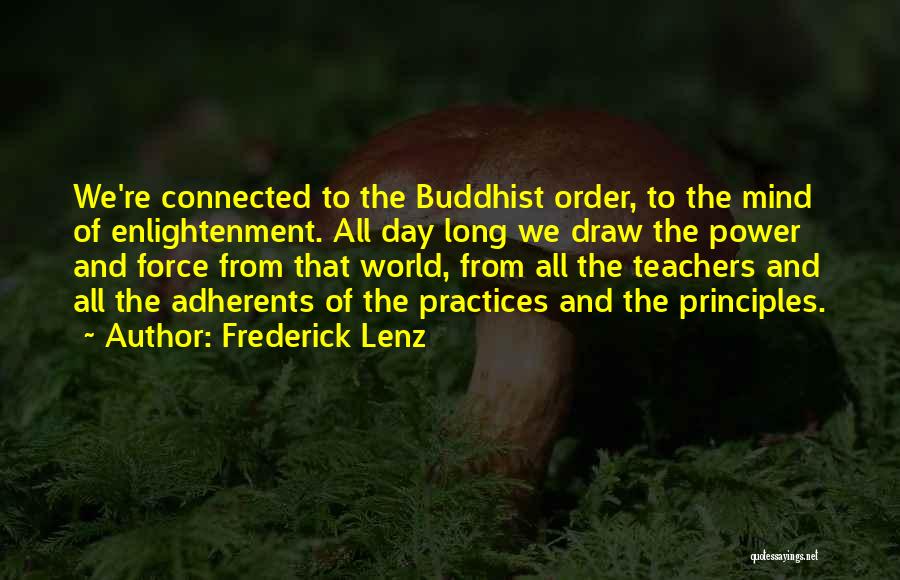 Frederick Lenz Quotes: We're Connected To The Buddhist Order, To The Mind Of Enlightenment. All Day Long We Draw The Power And Force