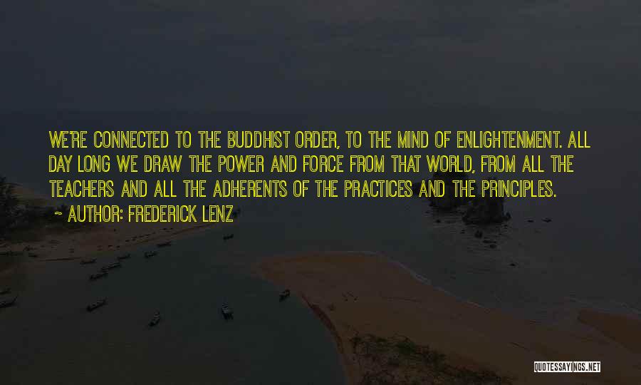 Frederick Lenz Quotes: We're Connected To The Buddhist Order, To The Mind Of Enlightenment. All Day Long We Draw The Power And Force