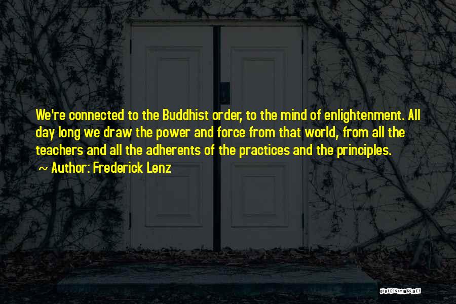 Frederick Lenz Quotes: We're Connected To The Buddhist Order, To The Mind Of Enlightenment. All Day Long We Draw The Power And Force