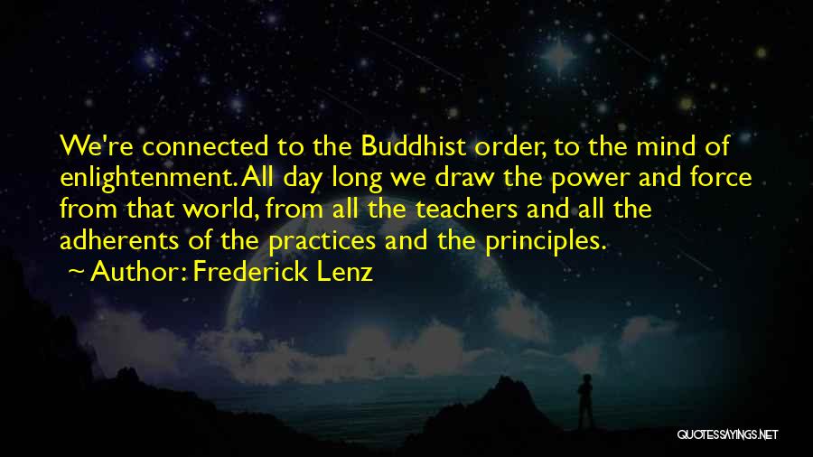 Frederick Lenz Quotes: We're Connected To The Buddhist Order, To The Mind Of Enlightenment. All Day Long We Draw The Power And Force