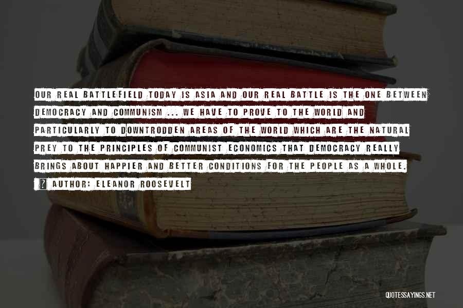 Eleanor Roosevelt Quotes: Our Real Battlefield Today Is Asia And Our Real Battle Is The One Between Democracy And Communism ... We Have