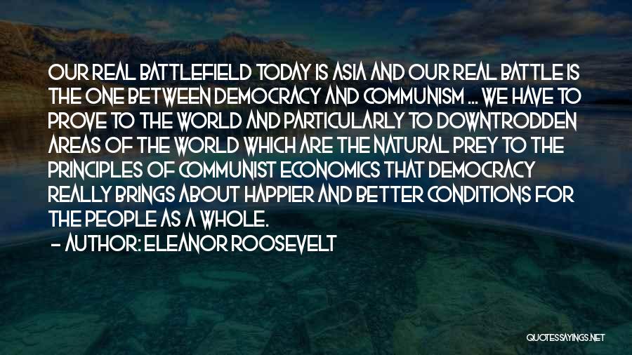 Eleanor Roosevelt Quotes: Our Real Battlefield Today Is Asia And Our Real Battle Is The One Between Democracy And Communism ... We Have