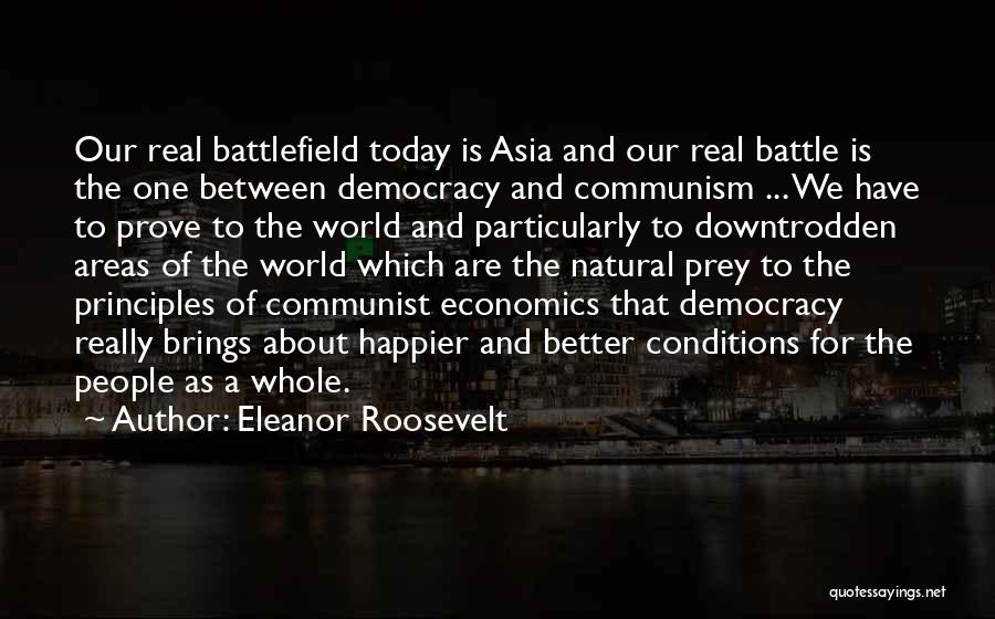 Eleanor Roosevelt Quotes: Our Real Battlefield Today Is Asia And Our Real Battle Is The One Between Democracy And Communism ... We Have