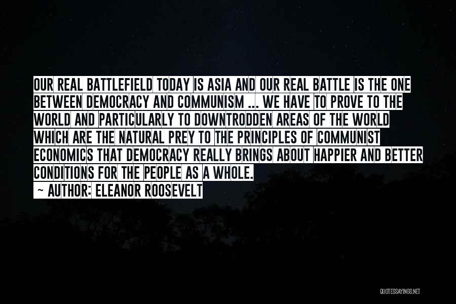 Eleanor Roosevelt Quotes: Our Real Battlefield Today Is Asia And Our Real Battle Is The One Between Democracy And Communism ... We Have