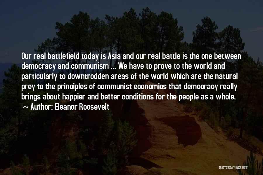 Eleanor Roosevelt Quotes: Our Real Battlefield Today Is Asia And Our Real Battle Is The One Between Democracy And Communism ... We Have