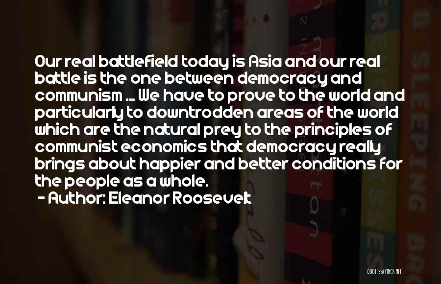 Eleanor Roosevelt Quotes: Our Real Battlefield Today Is Asia And Our Real Battle Is The One Between Democracy And Communism ... We Have