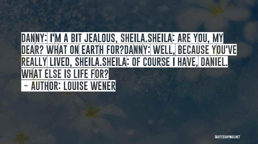 Louise Wener Quotes: Danny: I'm A Bit Jealous, Sheila.sheila: Are You, My Dear? What On Earth For?danny: Well, Because You've Really Lived, Sheila.sheila: