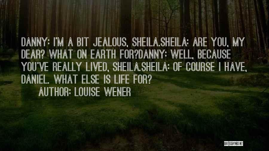 Louise Wener Quotes: Danny: I'm A Bit Jealous, Sheila.sheila: Are You, My Dear? What On Earth For?danny: Well, Because You've Really Lived, Sheila.sheila: