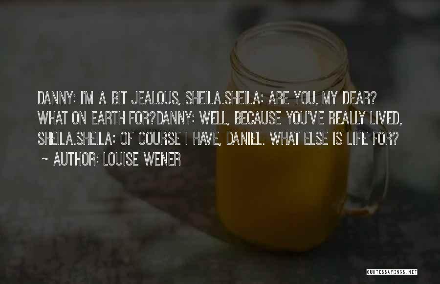 Louise Wener Quotes: Danny: I'm A Bit Jealous, Sheila.sheila: Are You, My Dear? What On Earth For?danny: Well, Because You've Really Lived, Sheila.sheila: