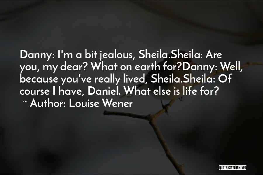 Louise Wener Quotes: Danny: I'm A Bit Jealous, Sheila.sheila: Are You, My Dear? What On Earth For?danny: Well, Because You've Really Lived, Sheila.sheila: