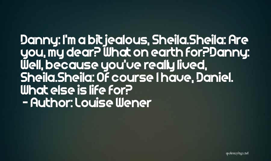 Louise Wener Quotes: Danny: I'm A Bit Jealous, Sheila.sheila: Are You, My Dear? What On Earth For?danny: Well, Because You've Really Lived, Sheila.sheila: