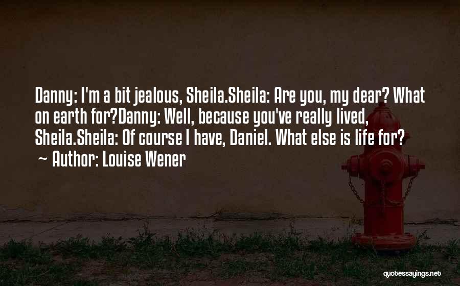 Louise Wener Quotes: Danny: I'm A Bit Jealous, Sheila.sheila: Are You, My Dear? What On Earth For?danny: Well, Because You've Really Lived, Sheila.sheila: