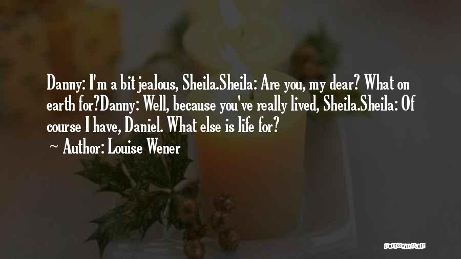 Louise Wener Quotes: Danny: I'm A Bit Jealous, Sheila.sheila: Are You, My Dear? What On Earth For?danny: Well, Because You've Really Lived, Sheila.sheila: