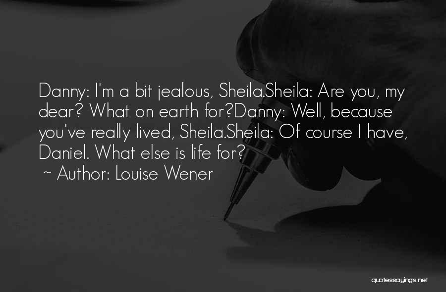 Louise Wener Quotes: Danny: I'm A Bit Jealous, Sheila.sheila: Are You, My Dear? What On Earth For?danny: Well, Because You've Really Lived, Sheila.sheila:
