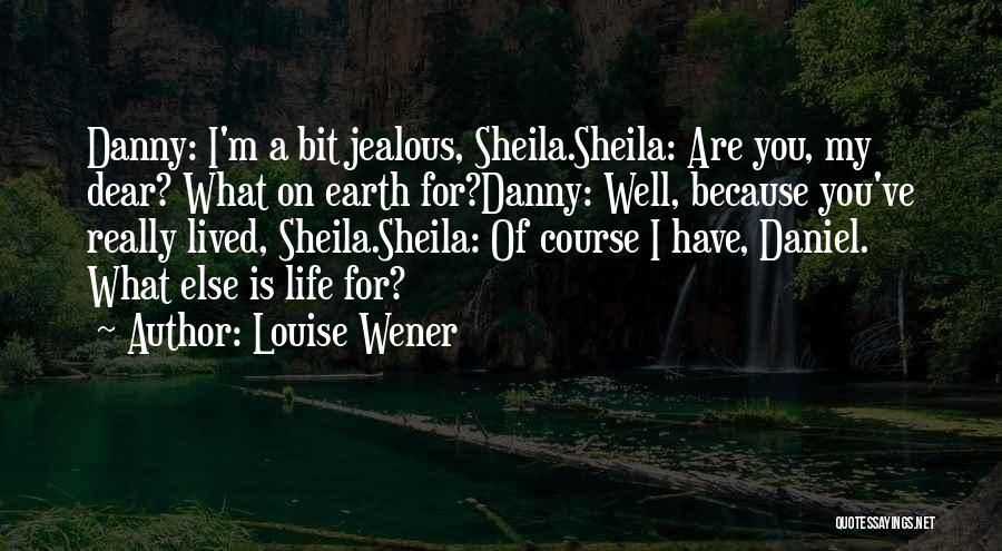 Louise Wener Quotes: Danny: I'm A Bit Jealous, Sheila.sheila: Are You, My Dear? What On Earth For?danny: Well, Because You've Really Lived, Sheila.sheila: