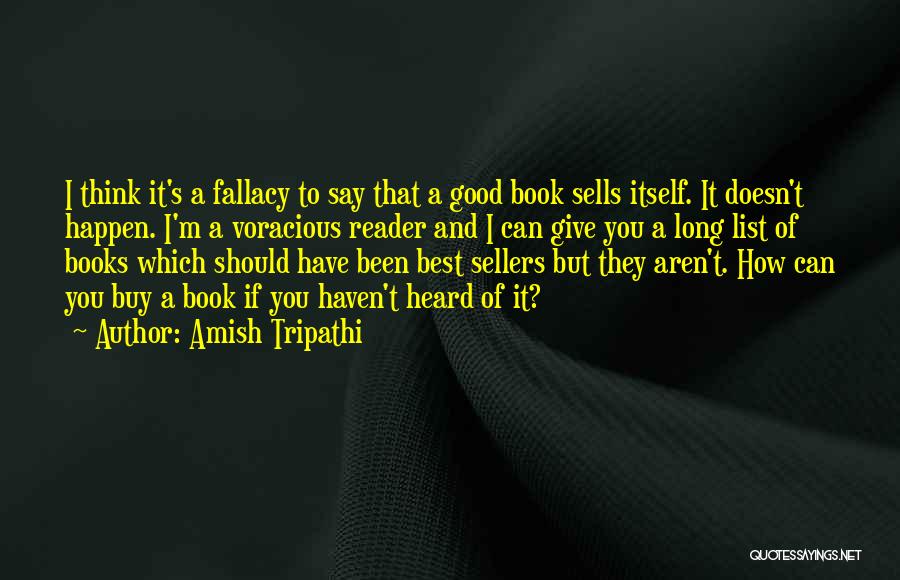 Amish Tripathi Quotes: I Think It's A Fallacy To Say That A Good Book Sells Itself. It Doesn't Happen. I'm A Voracious Reader