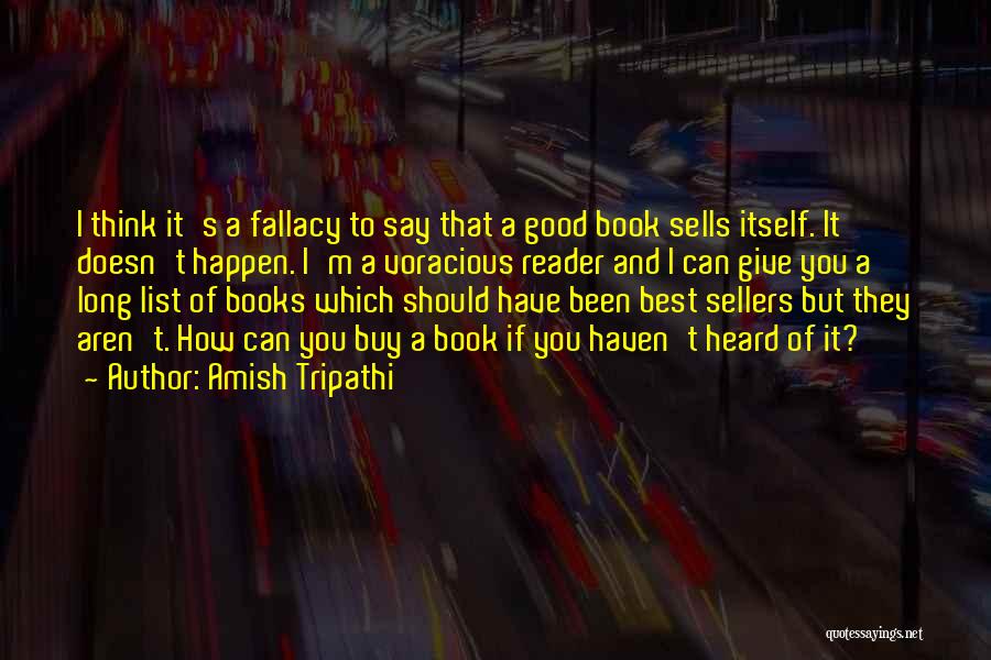 Amish Tripathi Quotes: I Think It's A Fallacy To Say That A Good Book Sells Itself. It Doesn't Happen. I'm A Voracious Reader
