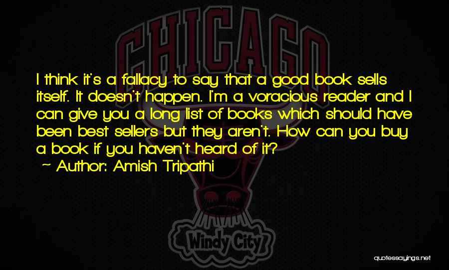 Amish Tripathi Quotes: I Think It's A Fallacy To Say That A Good Book Sells Itself. It Doesn't Happen. I'm A Voracious Reader