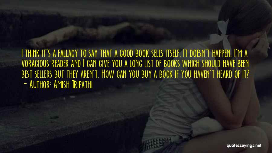 Amish Tripathi Quotes: I Think It's A Fallacy To Say That A Good Book Sells Itself. It Doesn't Happen. I'm A Voracious Reader