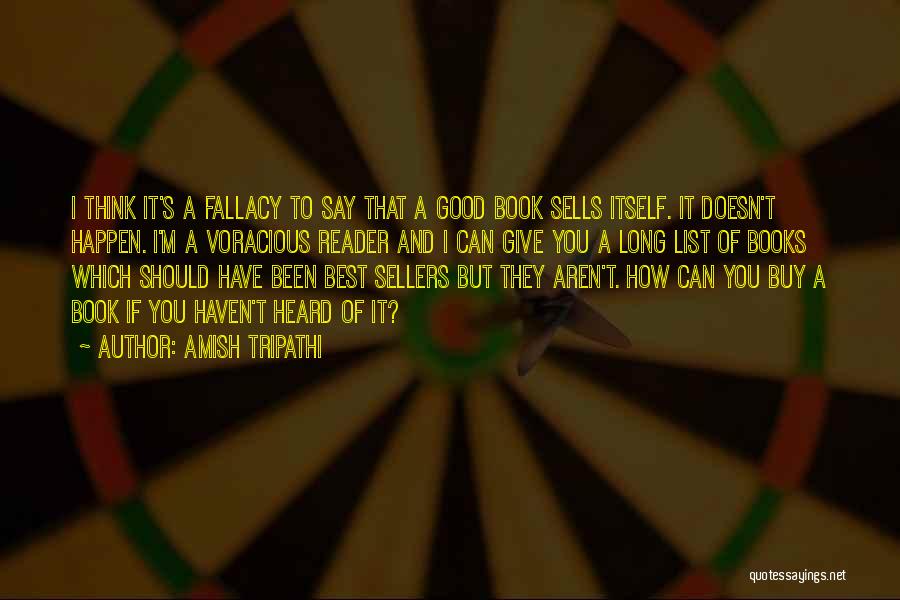 Amish Tripathi Quotes: I Think It's A Fallacy To Say That A Good Book Sells Itself. It Doesn't Happen. I'm A Voracious Reader