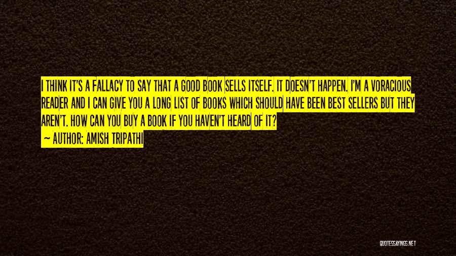 Amish Tripathi Quotes: I Think It's A Fallacy To Say That A Good Book Sells Itself. It Doesn't Happen. I'm A Voracious Reader
