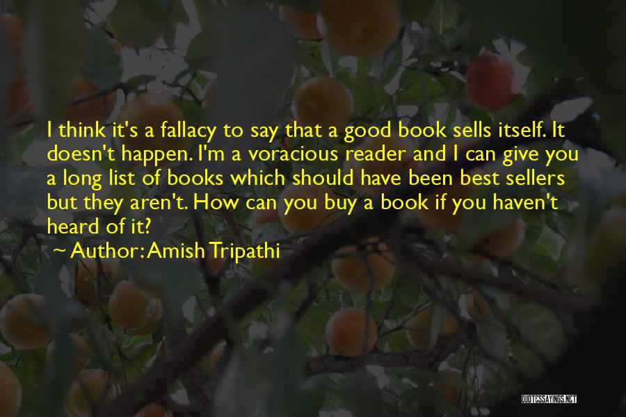 Amish Tripathi Quotes: I Think It's A Fallacy To Say That A Good Book Sells Itself. It Doesn't Happen. I'm A Voracious Reader