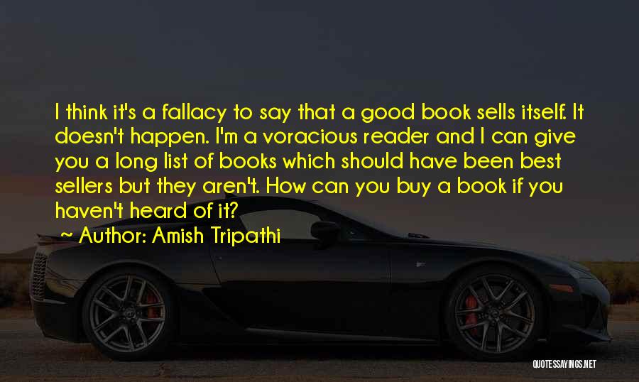 Amish Tripathi Quotes: I Think It's A Fallacy To Say That A Good Book Sells Itself. It Doesn't Happen. I'm A Voracious Reader