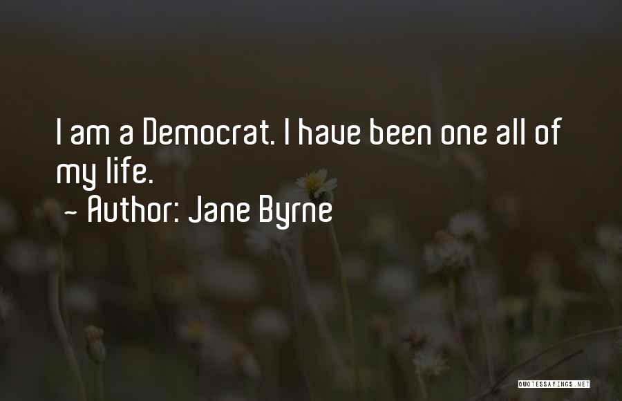 Jane Byrne Quotes: I Am A Democrat. I Have Been One All Of My Life.
