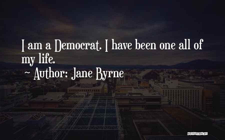 Jane Byrne Quotes: I Am A Democrat. I Have Been One All Of My Life.