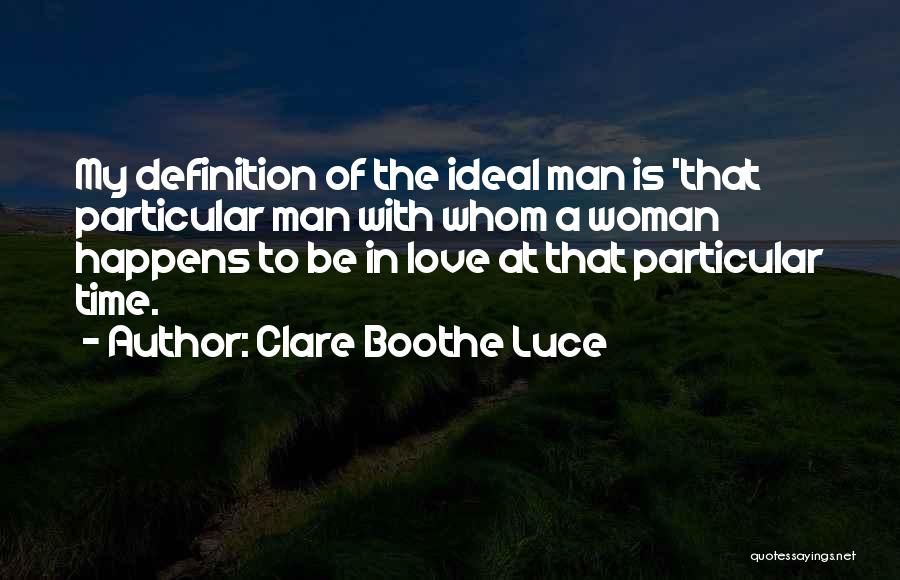 Clare Boothe Luce Quotes: My Definition Of The Ideal Man Is 'that Particular Man With Whom A Woman Happens To Be In Love At