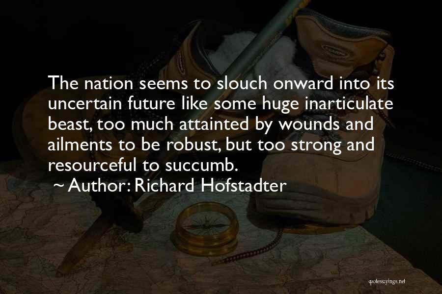 Richard Hofstadter Quotes: The Nation Seems To Slouch Onward Into Its Uncertain Future Like Some Huge Inarticulate Beast, Too Much Attainted By Wounds