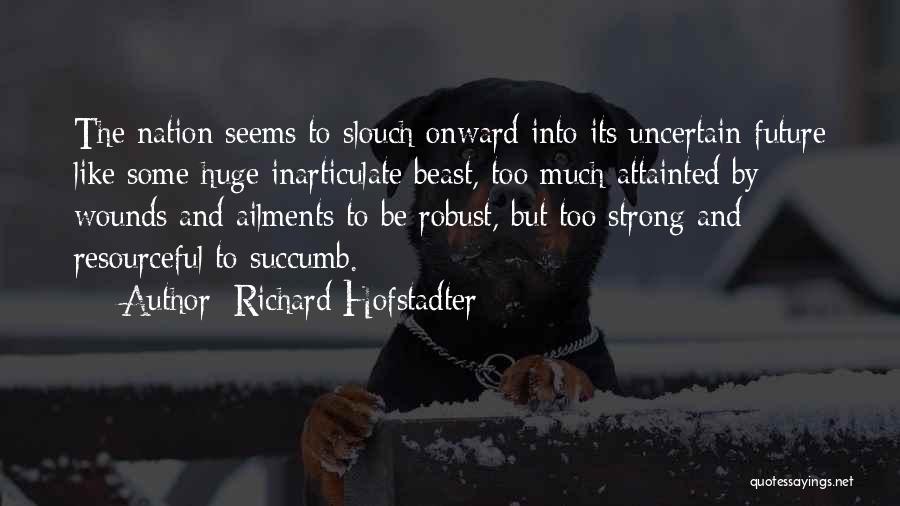 Richard Hofstadter Quotes: The Nation Seems To Slouch Onward Into Its Uncertain Future Like Some Huge Inarticulate Beast, Too Much Attainted By Wounds