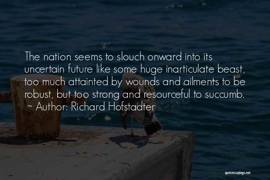 Richard Hofstadter Quotes: The Nation Seems To Slouch Onward Into Its Uncertain Future Like Some Huge Inarticulate Beast, Too Much Attainted By Wounds