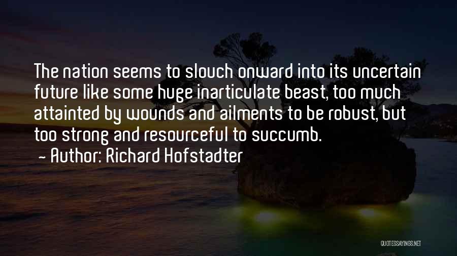 Richard Hofstadter Quotes: The Nation Seems To Slouch Onward Into Its Uncertain Future Like Some Huge Inarticulate Beast, Too Much Attainted By Wounds