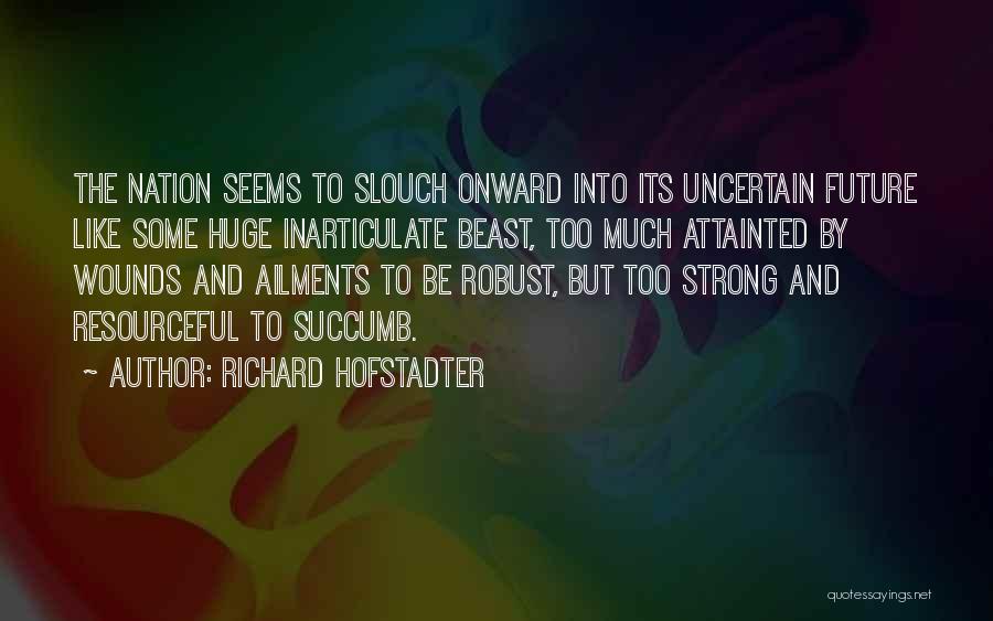 Richard Hofstadter Quotes: The Nation Seems To Slouch Onward Into Its Uncertain Future Like Some Huge Inarticulate Beast, Too Much Attainted By Wounds