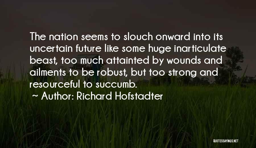 Richard Hofstadter Quotes: The Nation Seems To Slouch Onward Into Its Uncertain Future Like Some Huge Inarticulate Beast, Too Much Attainted By Wounds