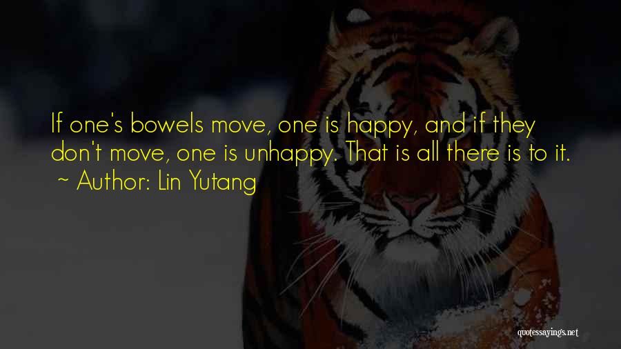 Lin Yutang Quotes: If One's Bowels Move, One Is Happy, And If They Don't Move, One Is Unhappy. That Is All There Is