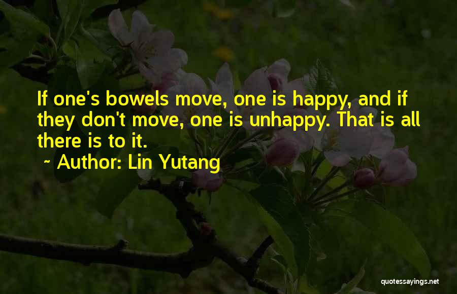 Lin Yutang Quotes: If One's Bowels Move, One Is Happy, And If They Don't Move, One Is Unhappy. That Is All There Is