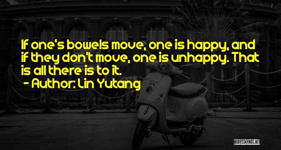 Lin Yutang Quotes: If One's Bowels Move, One Is Happy, And If They Don't Move, One Is Unhappy. That Is All There Is