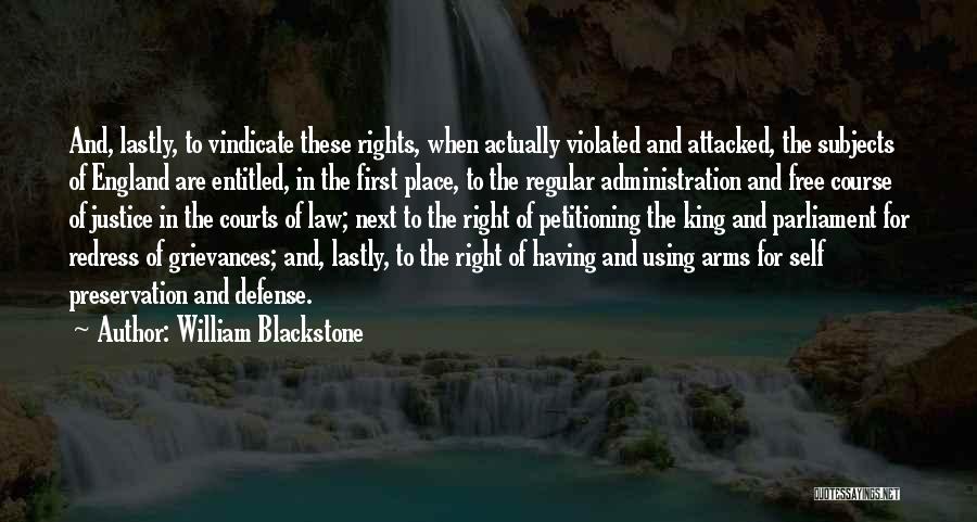 William Blackstone Quotes: And, Lastly, To Vindicate These Rights, When Actually Violated And Attacked, The Subjects Of England Are Entitled, In The First