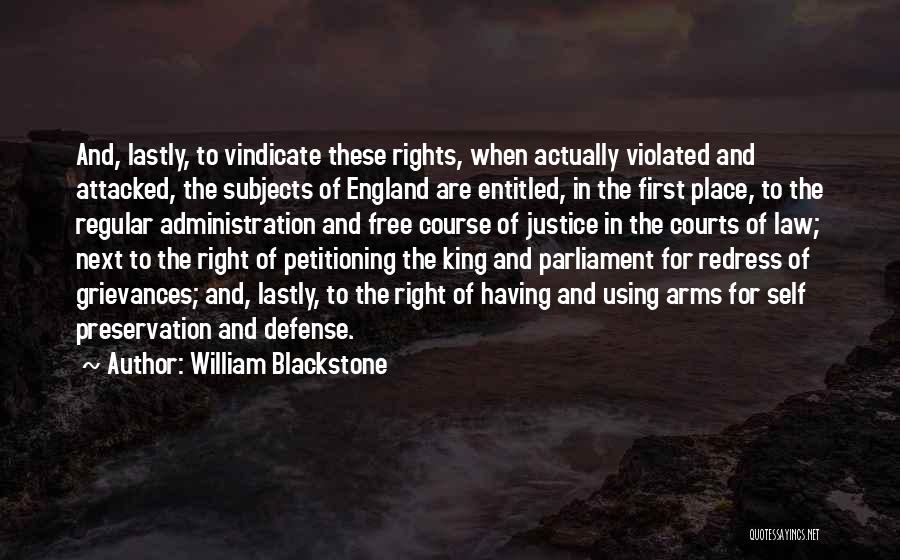 William Blackstone Quotes: And, Lastly, To Vindicate These Rights, When Actually Violated And Attacked, The Subjects Of England Are Entitled, In The First