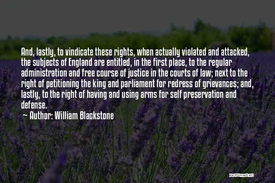 William Blackstone Quotes: And, Lastly, To Vindicate These Rights, When Actually Violated And Attacked, The Subjects Of England Are Entitled, In The First