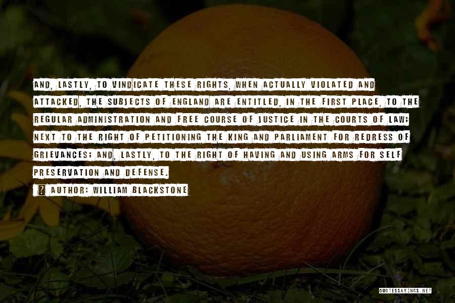 William Blackstone Quotes: And, Lastly, To Vindicate These Rights, When Actually Violated And Attacked, The Subjects Of England Are Entitled, In The First