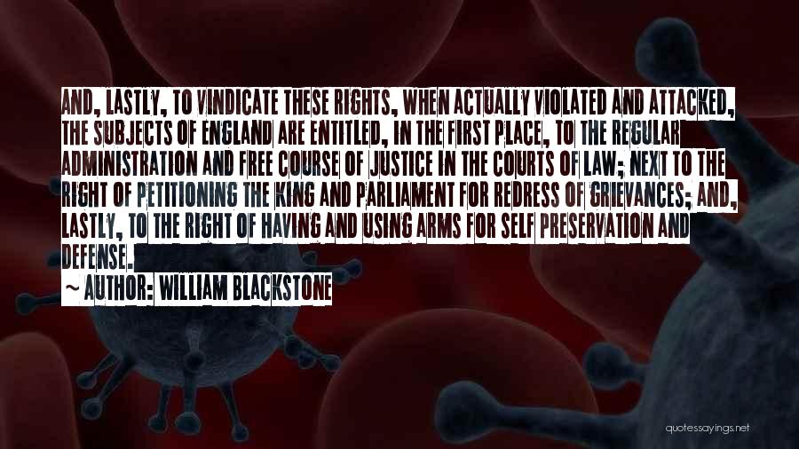 William Blackstone Quotes: And, Lastly, To Vindicate These Rights, When Actually Violated And Attacked, The Subjects Of England Are Entitled, In The First