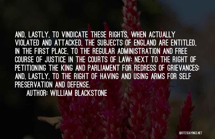 William Blackstone Quotes: And, Lastly, To Vindicate These Rights, When Actually Violated And Attacked, The Subjects Of England Are Entitled, In The First