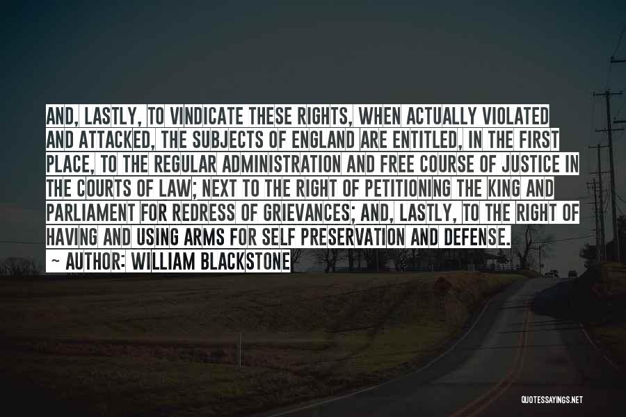 William Blackstone Quotes: And, Lastly, To Vindicate These Rights, When Actually Violated And Attacked, The Subjects Of England Are Entitled, In The First