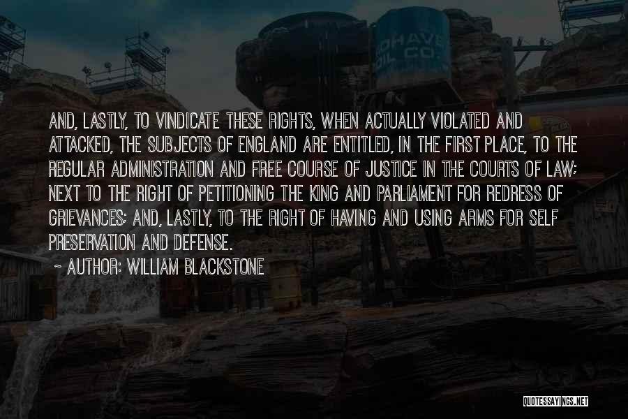 William Blackstone Quotes: And, Lastly, To Vindicate These Rights, When Actually Violated And Attacked, The Subjects Of England Are Entitled, In The First