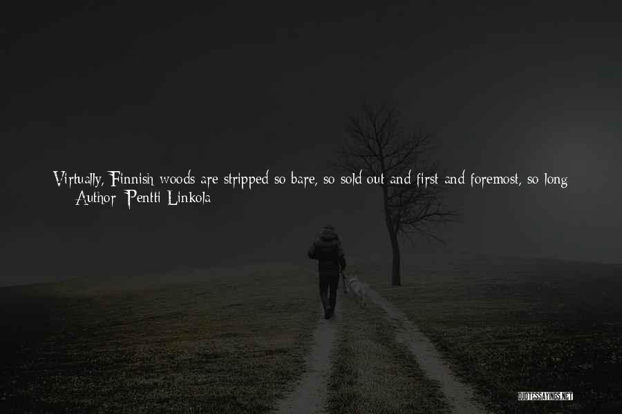 Pentti Linkola Quotes: Virtually, Finnish Woods Are Stripped So Bare, So Sold Out And First And Foremost, So Long Way Off From Genuine